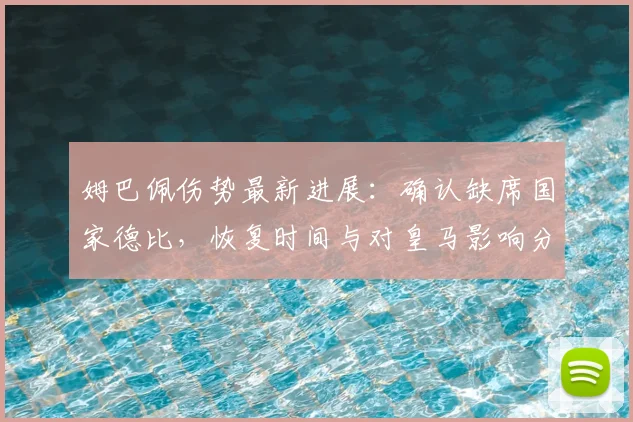 姆巴佩伤势最新进展：确认缺席国家德比，恢复时间与对皇马影响分析