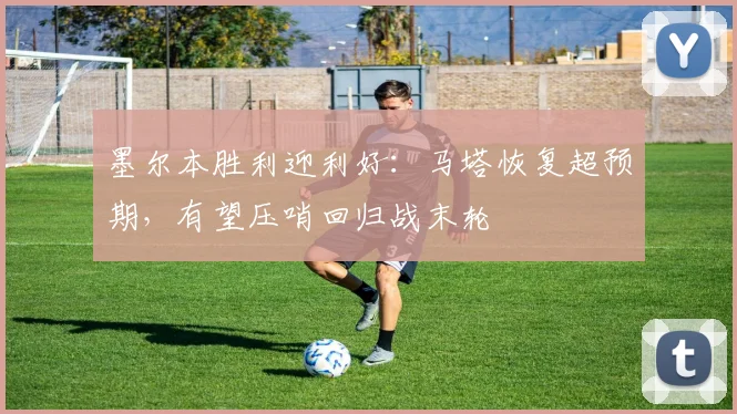 墨尔本胜利迎利好:马塔恢复超预期,有望压哨回归战末轮