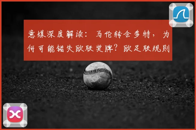 意媒深度解读:马伦转会多特,为何可能错失欧联奖牌?欧足联规则详解