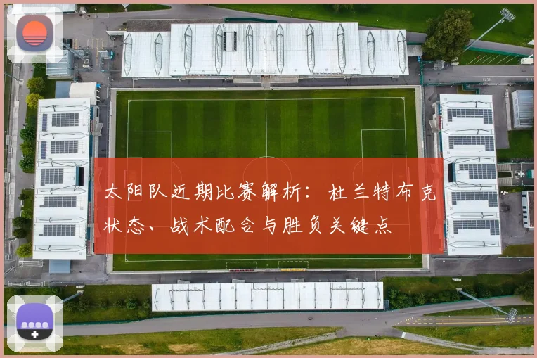 太阳队近期比赛解析：杜兰特布克状态、战术配合与胜负关键点