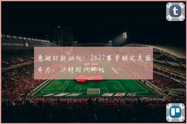 意超杯新动向：2627赛季锁定美国举办，沙特时代终结