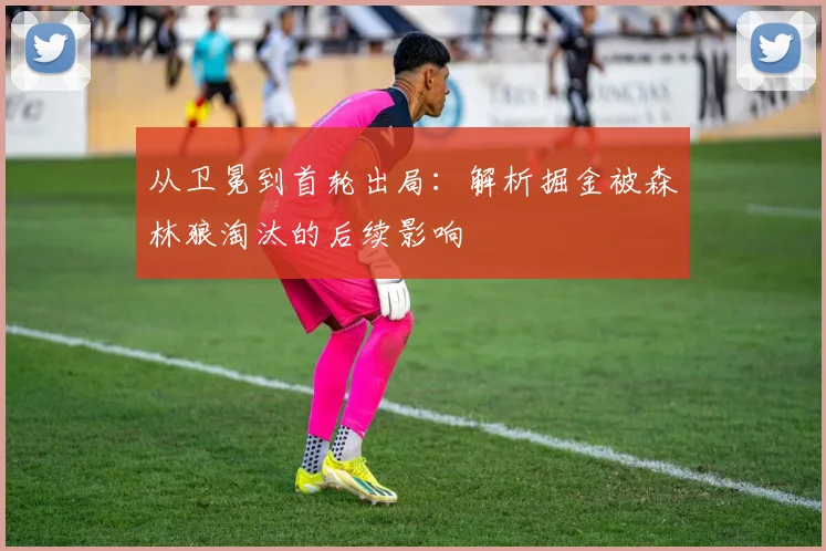 从卫冕到首轮出局：解析掘金被森林狼淘汰的后续影响