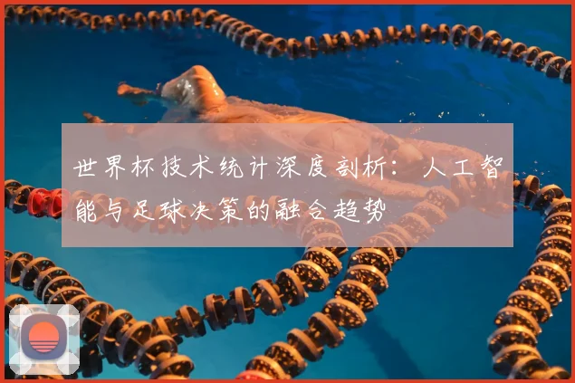 世界杯技术统计深度剖析:人工智能与足球决策的融合趋势
