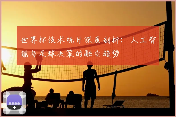 世界杯技术统计深度剖析:人工智能与足球决策的融合趋势