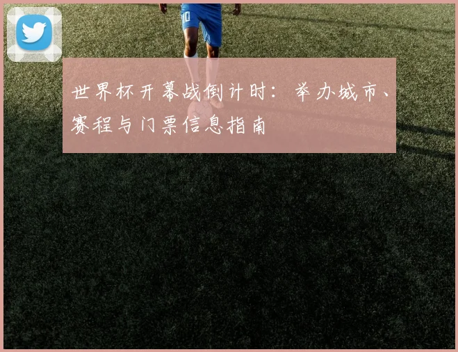 世界杯开幕战倒计时：举办城市、赛程与门票信息指南