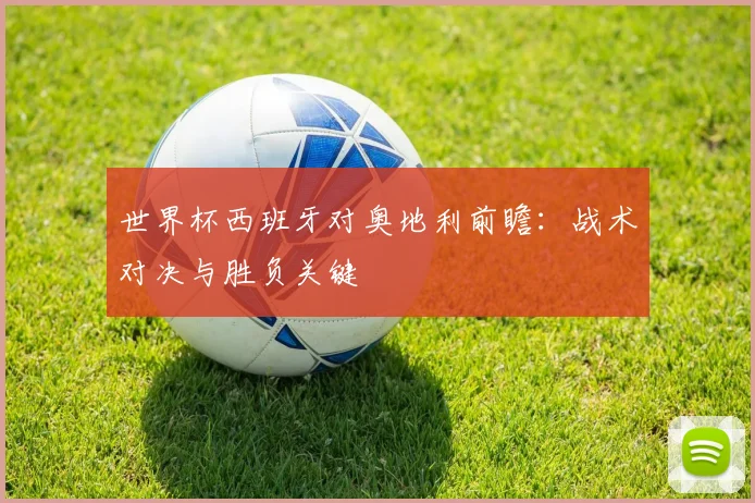 世界杯西班牙对奥地利前瞻：战术对决与胜负关键