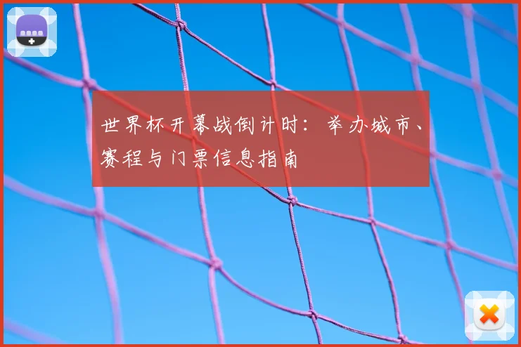 世界杯开幕战倒计时：举办城市、赛程与门票信息指南