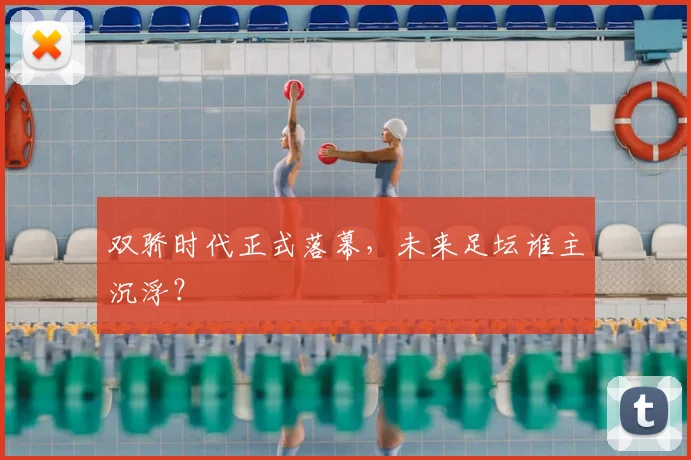 双骄时代正式落幕，未来足坛谁主沉浮？